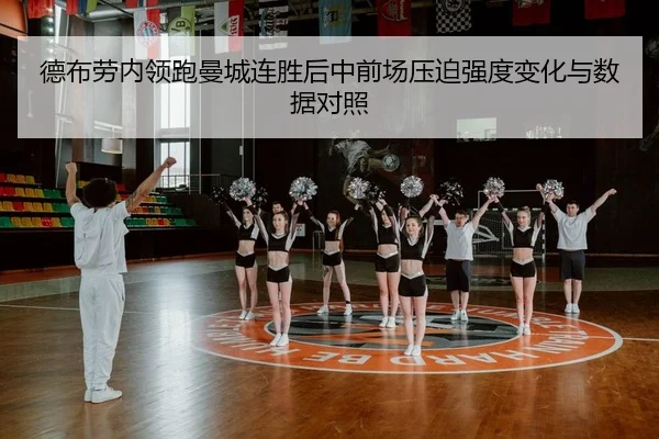 德布劳内领跑曼城连胜后中前场压迫强度变化与数据对照