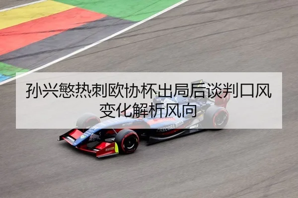 孙兴慜热刺欧协杯出局后谈判口风变化解析风向